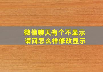 微信聊天有个不显示 请问怎么样修改显示